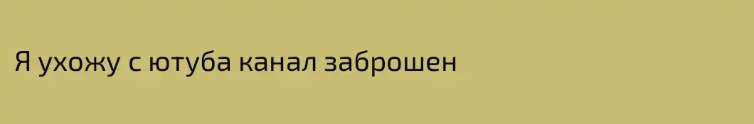 Я ухожу с ютуба канал заброшен